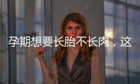 孕期想要長胎不長肉，這四類食物營養不長胖千萬別過錯！