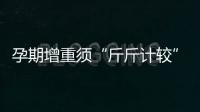 孕期增重須“斤斤計較”，符合這個標準范圍才算正常