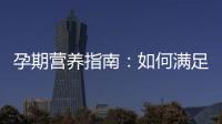 孕期營養指南：如何滿足寶寶發育所需并解答常見問題