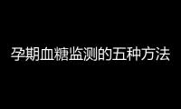 孕期血糖監測的五種方法，不用去醫院自己在家就能測
