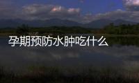 孕期預(yù)防水腫吃什么  多吃能利水消腫的食物
