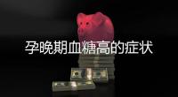 孕晚期血糖高的癥狀