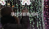 孕婦牙刷有用嗎