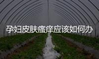 孕婦皮膚瘙癢應該如何辦呢
