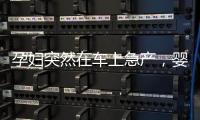 孕婦突然在車上急產，嬰兒掉在褲子里！