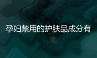 孕婦禁用的護膚品成分有哪些,安全護膚品推薦給孕媽咪們