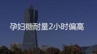 孕婦糖耐量2小時偏高