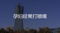 孕婦經常打噴嚏