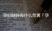 孕婦缺鋅有什么危害？孕婦補(bǔ)鋅吃什么效果好？