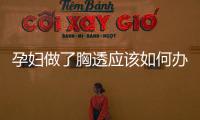 孕婦做了胸透應(yīng)該如何辦