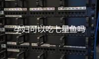 孕婦可以吃七星魚嗎