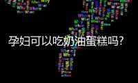 孕婦可以吃奶油蛋糕嗎?