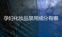 孕婦化妝品禁用成分有哪些（保護孕婦肌膚需注意的化妝品成分）