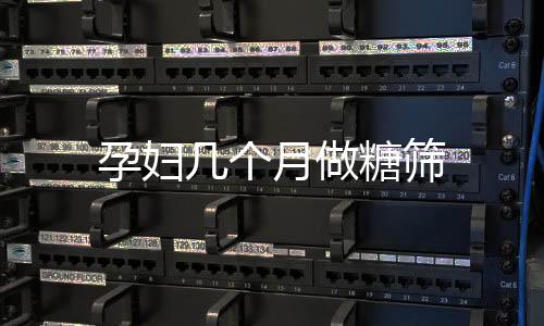 孕婦幾個(gè)月做糖篩