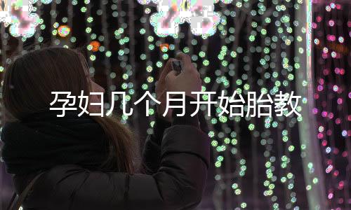孕婦幾個月開始胎教
