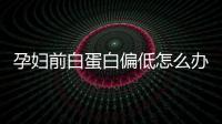 孕婦前白蛋白偏低怎么辦?可吃這些食物進行調理