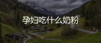 孕婦吃什么奶粉