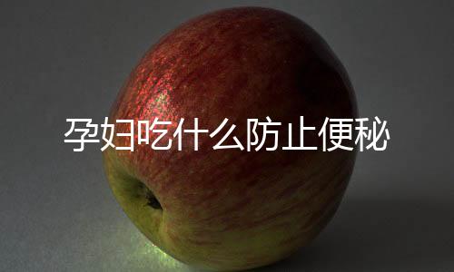 孕婦吃什么防止便秘