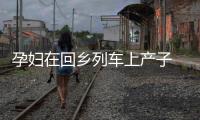 孕婦在回鄉(xiāng)列車上產(chǎn)子 眾人攜手搭產(chǎn)房