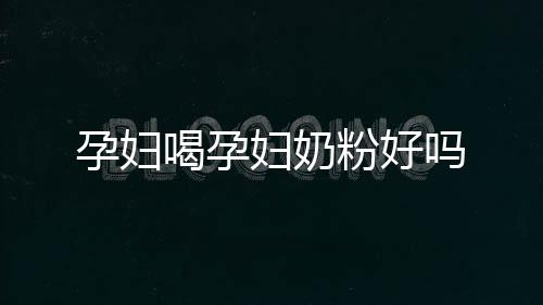 孕婦喝孕婦奶粉好嗎