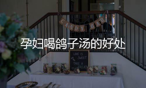 孕婦喝鴿子湯的好處