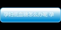 孕婦低血糖怎么辦呢 孕婦怎么預防低血糖呢