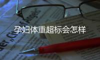 孕婦體重超標(biāo)會怎樣