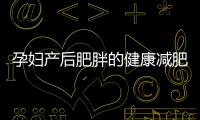 孕婦產后肥胖的健康減肥瘦身方法