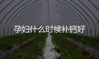 孕婦什么時候補鈣好