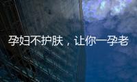 孕婦不護(hù)膚，讓你一孕老三年