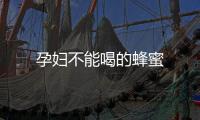 孕婦不能喝的蜂蜜