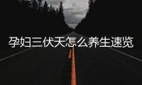 孕婦三伏天怎么養生速覽，能否泡腳、艾灸和曬背看完清楚