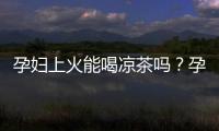 孕婦上火能喝涼茶嗎？孕婦喝涼茶對胎兒有什么影響？