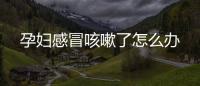 孕婦感冒咳嗽了怎么辦