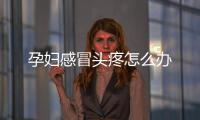 孕婦感冒頭疼怎么辦