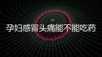 孕婦感冒頭痛能不能吃藥