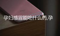 孕婦感冒能吃什么藥,孕婦感冒應(yīng)該如何治療