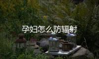 孕婦怎么防輻射