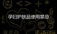 孕婦護膚品使用禁忌