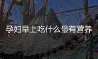 孕婦早上吃什么最有營養
