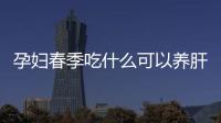 孕婦春季吃什么可以養肝
