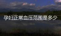 孕婦正常血壓范圍是多少