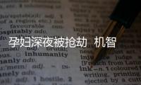 孕婦深夜被搶劫  機智對話逃脫