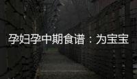 孕婦孕中期食譜：為寶寶健康成長，吃出自信好氣色！