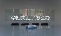 孕婦失眠了怎么辦