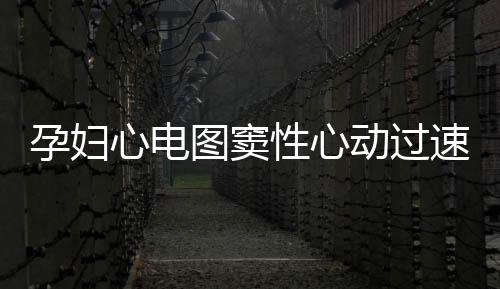 孕婦心電圖竇性心動過速應該如何辦