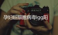 孕婦巨細胞病毒igg陽性應該如何辦