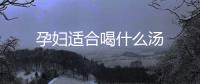 孕婦適合喝什么湯