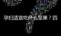 孕婦適宜吃什么堅果？四種果實是孕婦的“有益果”，可以選擇