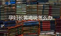 孕婦長黃褐斑怎么辦